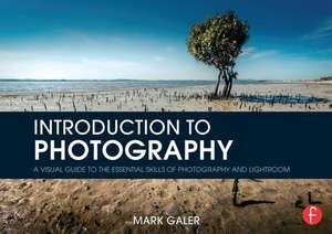 Introduction to Photography: A Visual Guide to the Essential Skills of Photography and Lightroom de Mark Galer