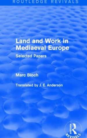 Land and Work in Mediaeval Europe (Routledge Revivals): Selected Papers de Marc Bloch