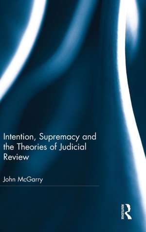 Intention, Supremacy and the Theories of Judicial Review de John McGarry