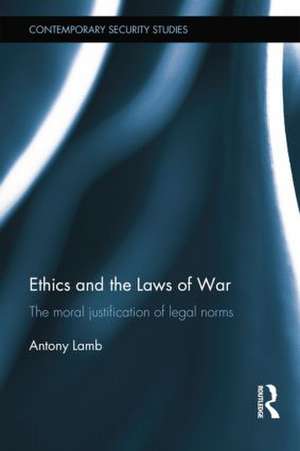 Ethics and the Laws of War: The Moral Justification of Legal Norms de Antony Lamb