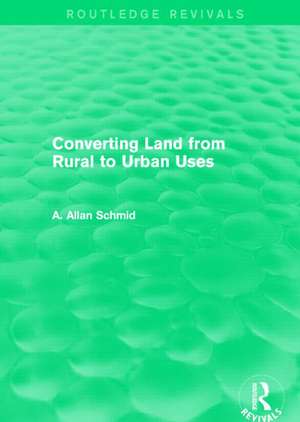 Converting Land from Rural to Urban Uses (Routledge Revivals) de A. Allan Schmid