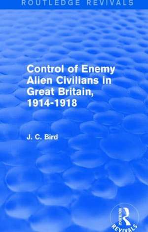 Control of Enemy Alien Civilians in Great Britain, 1914-1918 (Routledge Revivals) de J. C. Bird