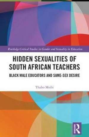 Hidden Sexualities of South African Teachers: Black Male Educators and Same-sex Desire de Thabo Msibi