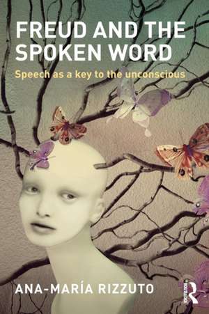 Freud and the Spoken Word: Speech as a key to the unconscious de Ana-Maria Rizzuto