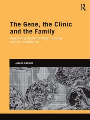 The Gene, the Clinic, and the Family: Diagnosing Dysmorphology, Reviving Medical Dominance de Joanna Latimer