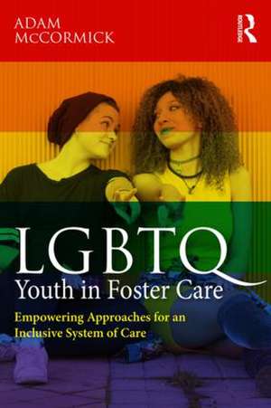 LGBTQ Youth in Foster Care: Empowering Approaches for an Inclusive System of Care de Adam McCormick