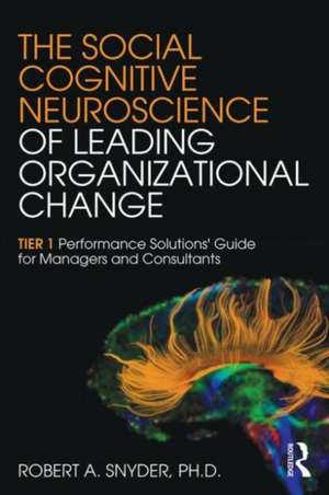 The Social Cognitive Neuroscience of Leading Organizational Change: TiER1 Performance Solutions' Guide for Managers and Consultants de Robert A. Snyder