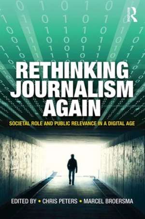 Rethinking Journalism Again: Societal role and public relevance in a digital age de Chris Peters