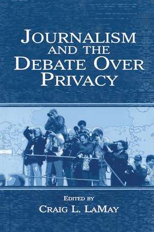 Journalism and the Debate Over Privacy de Craig Lamay