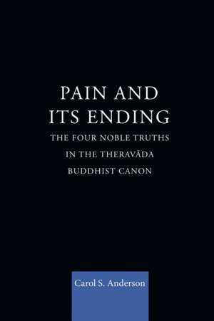 Pain and Its Ending: The Four Noble Truths in the Theravada Buddhist Canon de Carol Anderson