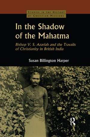 In the Shadow of the Mahatma: Bishop Azariah and the Travails of Christianity in British India de Susan Billington Harper