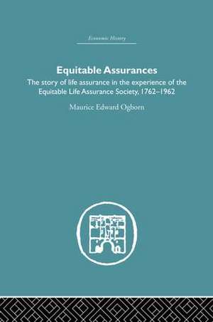 Equitable Assurances: The Story of Life Assurance in the Experience of The Equitable LIfe Assurance Society 1762-1962 de Maurice Ogborn