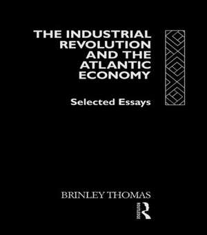 The Industrial Revolution and the Atlantic Economy: Selected Essays de Thomas Brinley