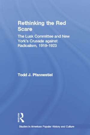 Rethinking the Red Scare: The Lusk Committee and New York's Crusade Against Radicalism, 1919-1923 de Todd J. Pfannestiel