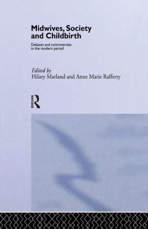 Midwives, Society and Childbirth: Debates and Controversies in the Modern Period de Hilary Marland