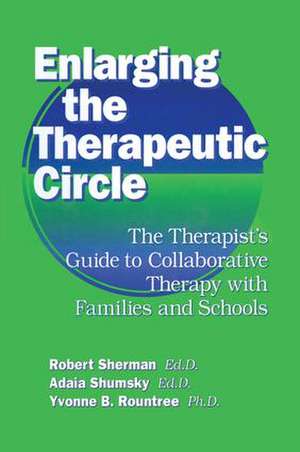 Enlarging The Therapeutic Circle: The Therapists Guide To: The Therapist's Guide To Collaborative Therapy With Families & School de Robert Sherman, Ed.D.