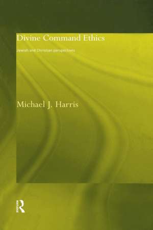 Divine Command Ethics: Jewish and Christian Perspectives de Michael J. Harris