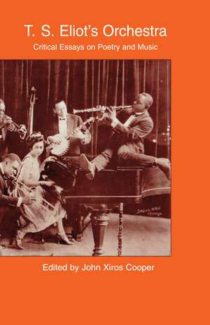 T.S. Eliot's Orchestra: Critical Essays on Poetry and Music de John Xiros Cooper