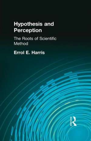 Hypothesis and Perception: The Roots of Scientific Method de Errol E Harris