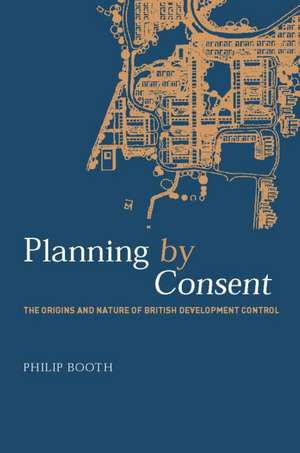 Planning by Consent: The Origins and Nature of British Development Control de Philip Booth