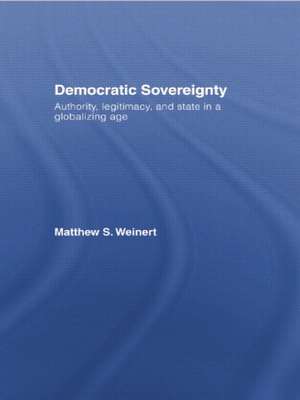 Democratic Sovereignty: Authority, Legitimacy, and State in a Globalizing Age de Matthew S. Weinert