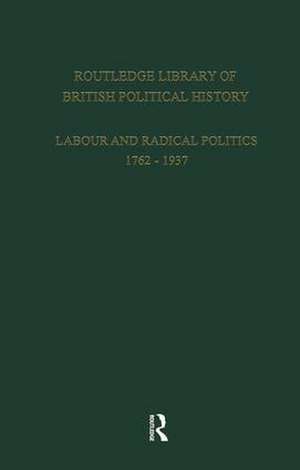 Routledge Library of British Political History: Volume 2: Labour and Radical Politics 1762-1937 de S. Maccoby