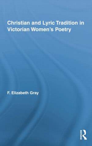 Christian and Lyric Tradition in Victorian Women's Poetry de F. Elizabeth Gray