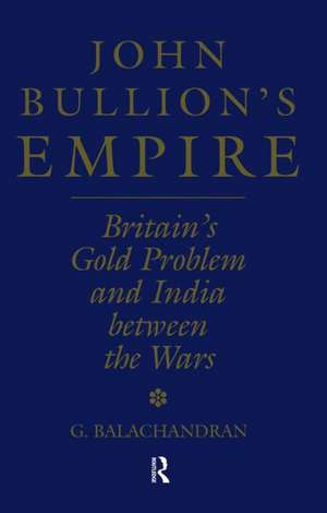 John Bullion's Empire: Britain's Gold Problem and India Between the Wars de G. Balachandran