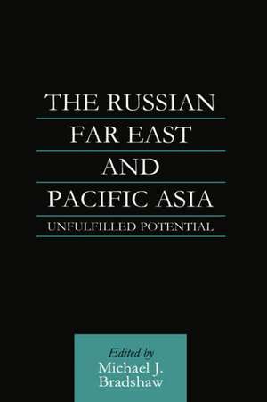 The Russian Far East and Pacific Asia: Unfulfilled Potential de M. J. Bradshaw