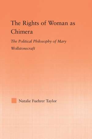 The Rights of Woman as Chimera: The Political Philosophy of Mary Wollstonecraft de Natalie Taylor