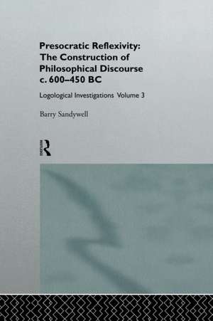 Presocratic Reflexivity: The Construction of Philosophical Discourse c. 600-450 B.C.: Logological Investigations: Volume Three de Barry Sandywell