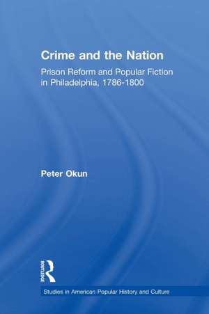 Crime and the Nation: Prison and Popular Fiction in Philadelphia. 1786-1800 de Peter Okun