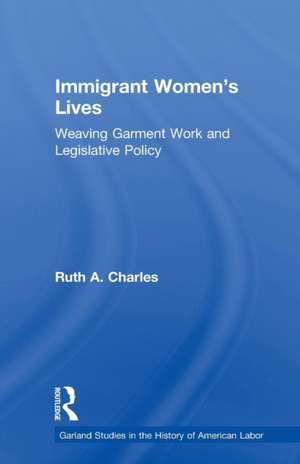 Immigrant Women's Lives: Weaving Garment Work and Legislative Policy de Ruth A. Charles