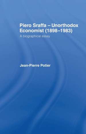 Piero Sraffa, Unorthodox Economist (1898-1983): A Biographical Essay de Jean-Pierre Potier