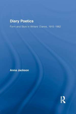 Diary Poetics: Form and Style in Writers’ Diaries, 1915-1962 de Anna Jackson