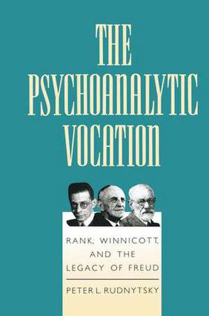 The Psychoanalytic Vocation: Rank, Winnicott, and the Legacy of Freud de Peter L. Rudnytsky