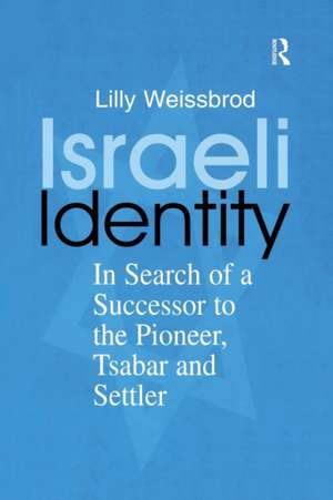 Israeli Identity: In Search of a Successor to the Pioneer, Tsabar and Settler de Lilly Weissbrod