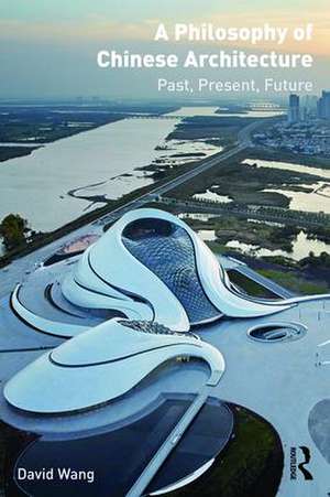 A Philosophy of Chinese Architecture: Past, Present, Future de David Wang