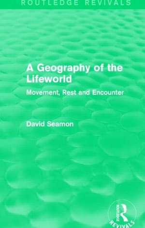 A Geography of the Lifeworld (Routledge Revivals): Movement, Rest and Encounter de David Seamon