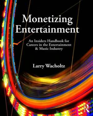 Monetizing Entertainment: An Insider's Handbook for Careers in the Entertainment & Music Industry de Larry Wacholtz