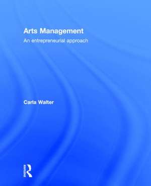 Arts Management: An entrepreneurial approach de Carla Walter