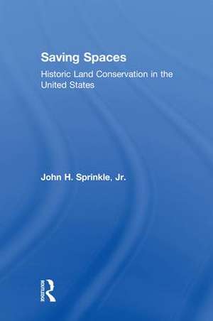 Saving Spaces: Historic Land Conservation in the United States de John H. Sprinkle, Jr.