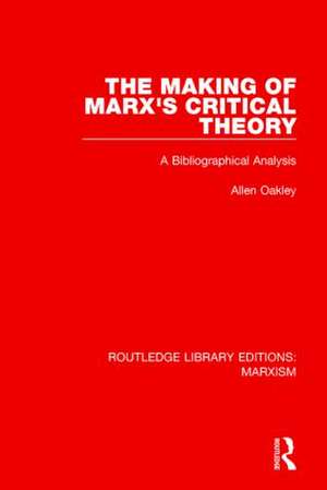 The Making of Marx's Critical Theory: A Bibliographical Analysis de Allen Oakley