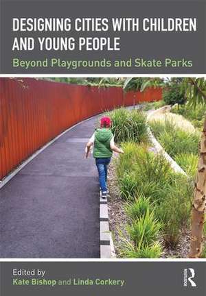 Designing Cities with Children and Young People: Beyond Playgrounds and Skate Parks de Kate Bishop