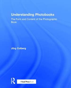 Understanding Photobooks: The Form and Content of the Photographic Book de Jorg Colberg