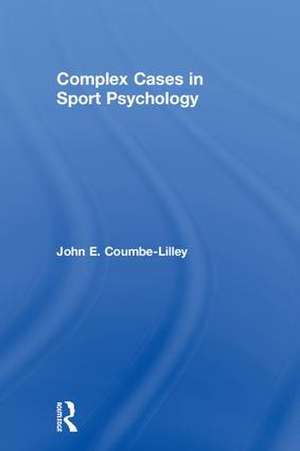 Complex Cases in Sport Psychology de John E. Coumbe-Lilley