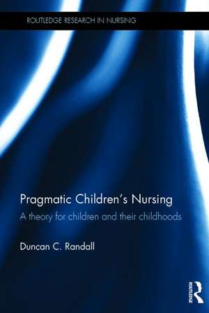 Pragmatic Children's Nursing: A Theory for Children and their Childhoods de Duncan Randall