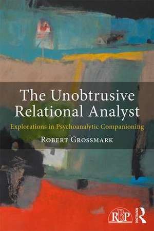 The Unobtrusive Relational Analyst: Explorations in Psychoanalytic Companioning de Robert Grossmark