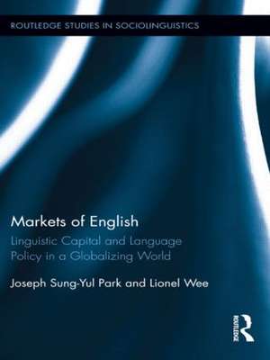 Markets of English: Linguistic Capital and Language Policy in a Globalizing World de Joseph Sung-Yul Park