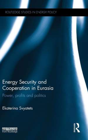 Energy Security and Cooperation in Eurasia: Power, profits and politics de Ekaterina Svyatets